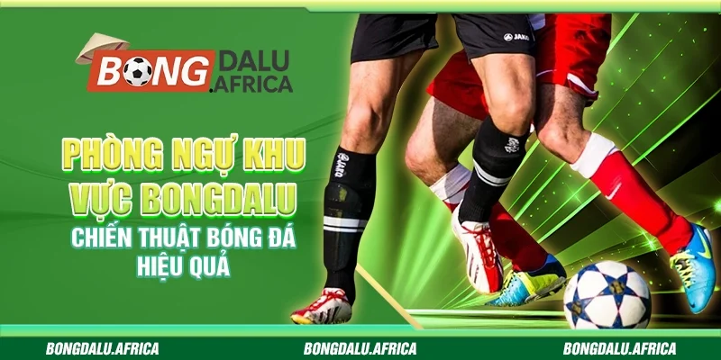 Phòng Ngự Khu Vực Bongdalu – Chiến Thuật Bóng Đá Hiệu Quả 