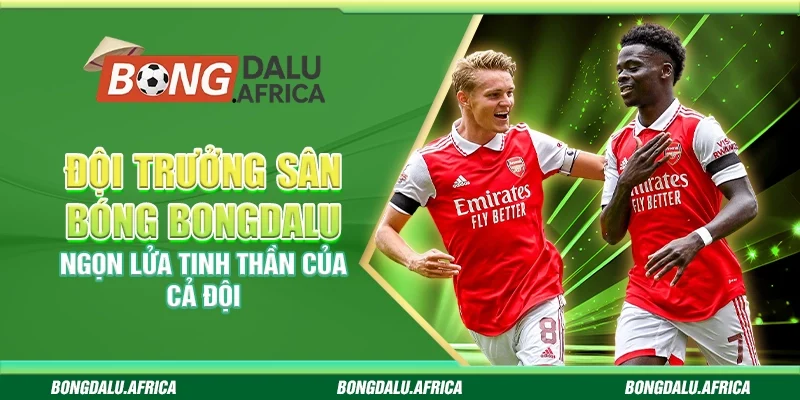 Đội trưởng sân bóng bongdalu – Ngọn lửa tinh thần của cả đội