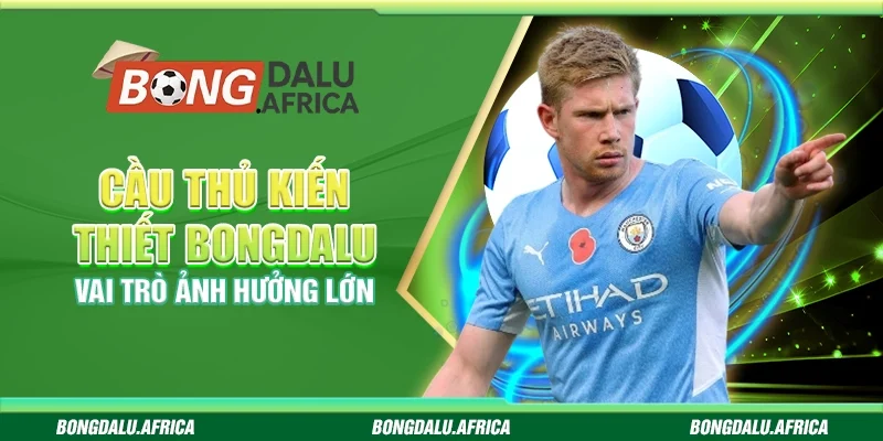 Cầu Thủ Kiến Thiết Bongdalu - Vai Trò Ảnh Hưởng Lớn
