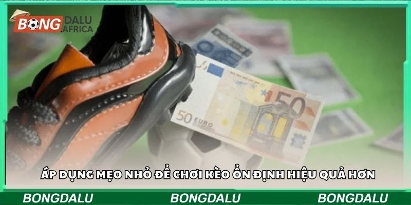 Áp dụng mẹo nhỏ để chơi kèo ổn định hiệu quả hơn