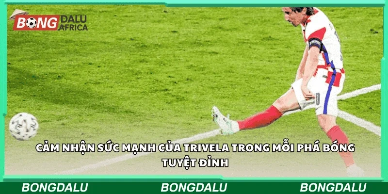 Cảm nhận sức mạnh của Trivela trong mỗi pha bóng tuyệt đỉnh