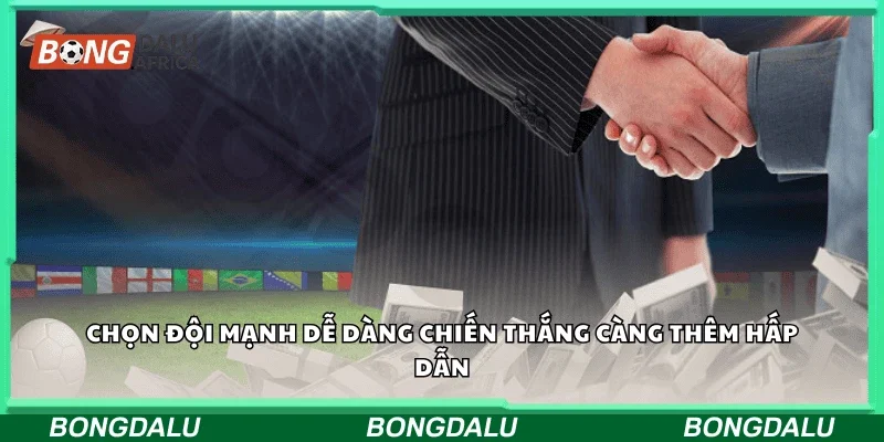 Chọn đội mạnh dễ dàng, chiến thắng càng thêm hấp dẫn.