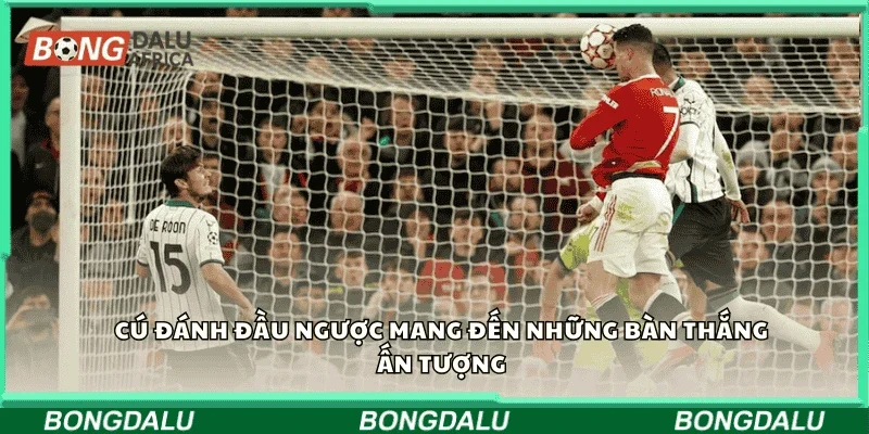 Cú đánh đầu ngược mang đến những bàn thắng ấn tượng