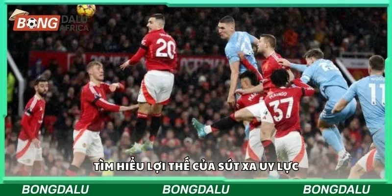 Tìm hiểu lợi thế của sút xa uy lực