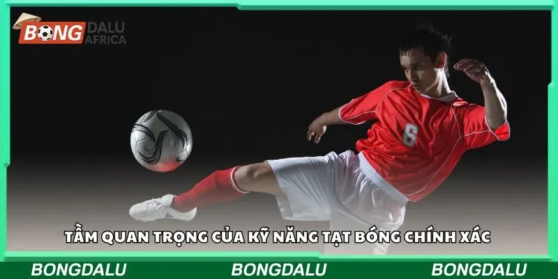 Tầm quan trọng của kỹ năng tạt bóng chính xác