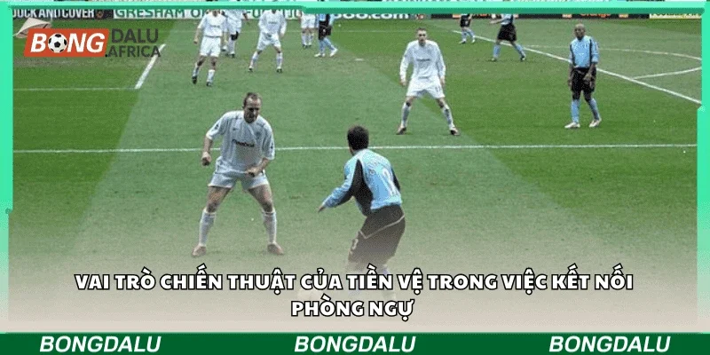 Vai trò chiến thuật của tiền vệ trong việc kết nối phòng ngự 