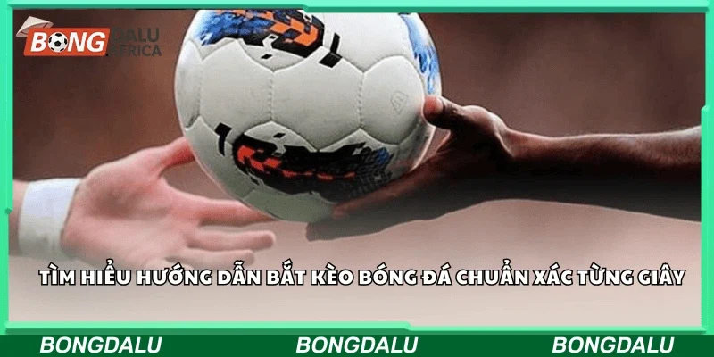 Tìm hiểu hướng dẫn bắt kèo bóng đá chuẩn xác từng giây