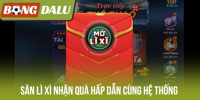 Săn lì xì nhận quà hấp dẫn cùng hệ thống