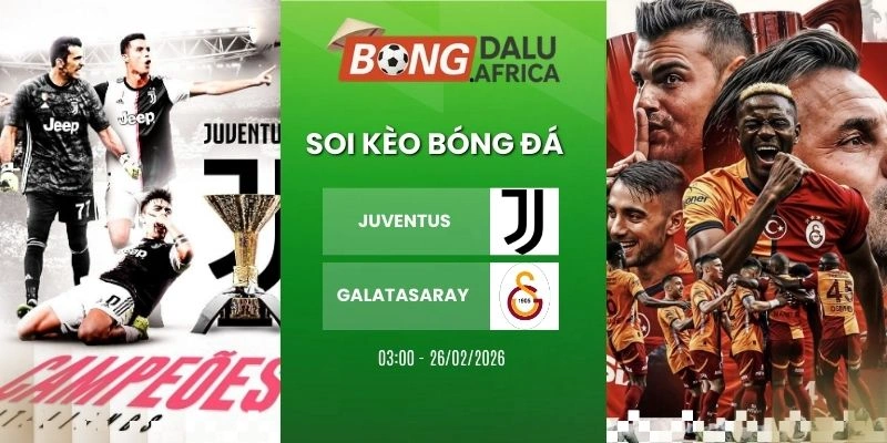 Soi Kèo Bóng Đá Juventus Vs Galatasaray – Cup C1, 26/02/2026